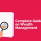 A COMPLETE GUIDE ON WEALTH MANAGEMENT